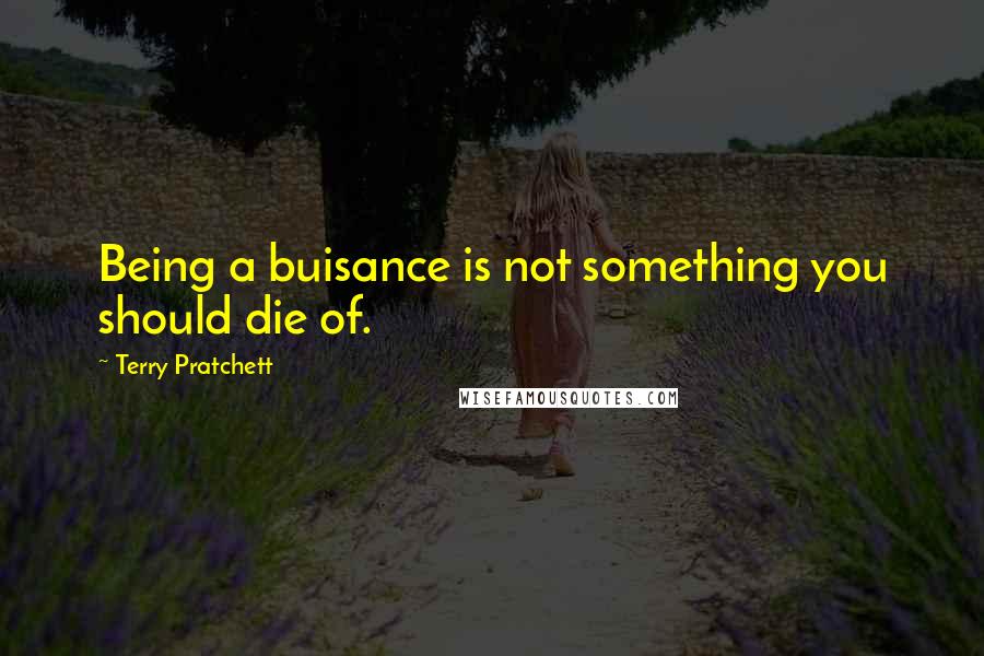 Terry Pratchett Quotes: Being a buisance is not something you should die of.