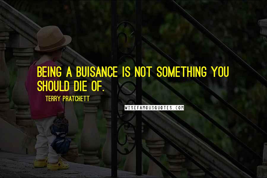 Terry Pratchett Quotes: Being a buisance is not something you should die of.