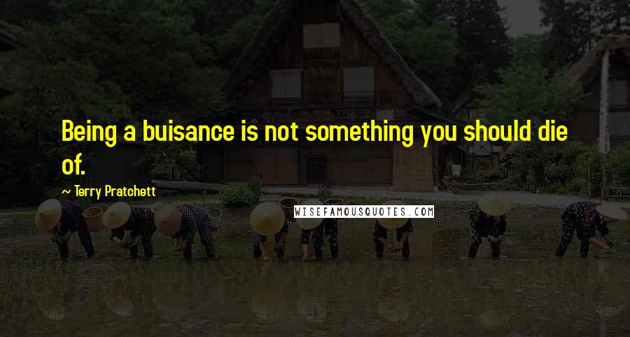 Terry Pratchett Quotes: Being a buisance is not something you should die of.