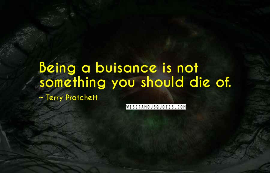 Terry Pratchett Quotes: Being a buisance is not something you should die of.