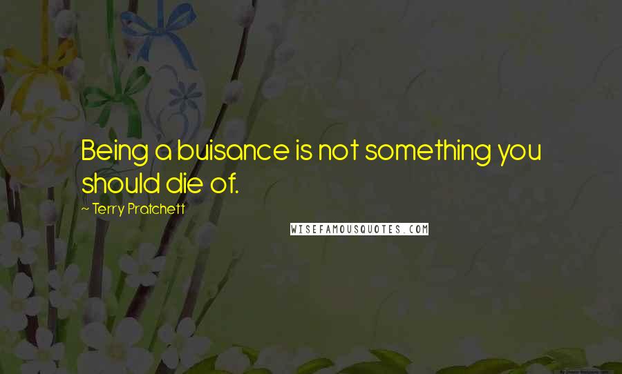 Terry Pratchett Quotes: Being a buisance is not something you should die of.