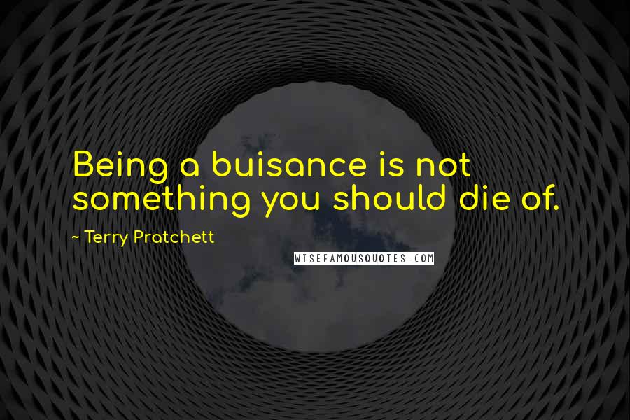 Terry Pratchett Quotes: Being a buisance is not something you should die of.