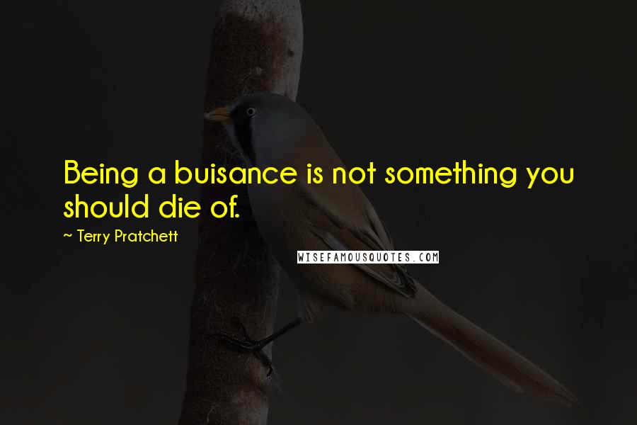 Terry Pratchett Quotes: Being a buisance is not something you should die of.