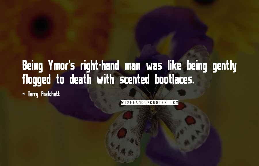 Terry Pratchett Quotes: Being Ymor's right-hand man was like being gently flogged to death with scented bootlaces.