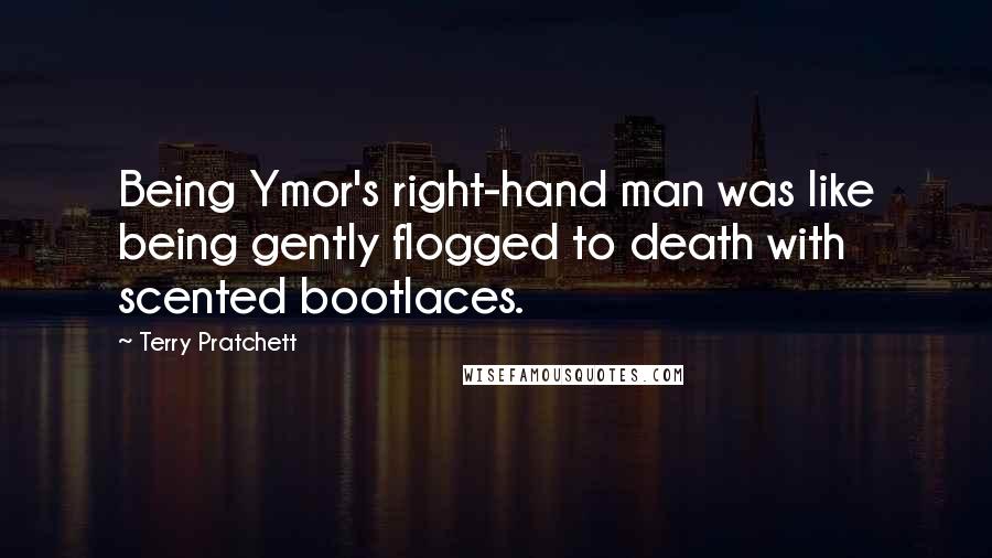 Terry Pratchett Quotes: Being Ymor's right-hand man was like being gently flogged to death with scented bootlaces.