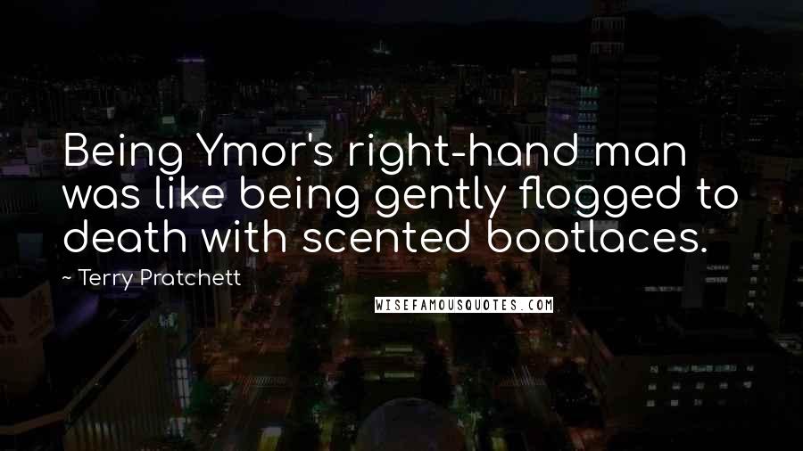 Terry Pratchett Quotes: Being Ymor's right-hand man was like being gently flogged to death with scented bootlaces.