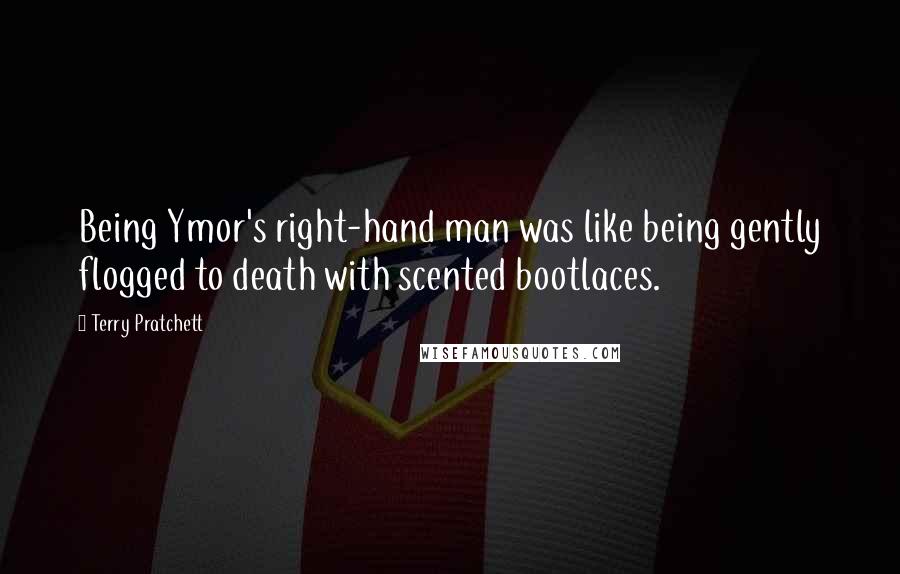 Terry Pratchett Quotes: Being Ymor's right-hand man was like being gently flogged to death with scented bootlaces.