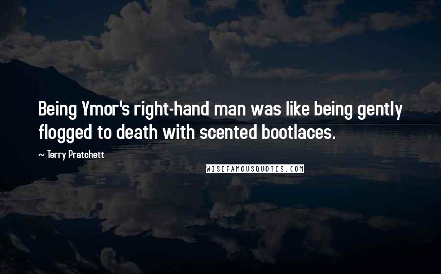 Terry Pratchett Quotes: Being Ymor's right-hand man was like being gently flogged to death with scented bootlaces.