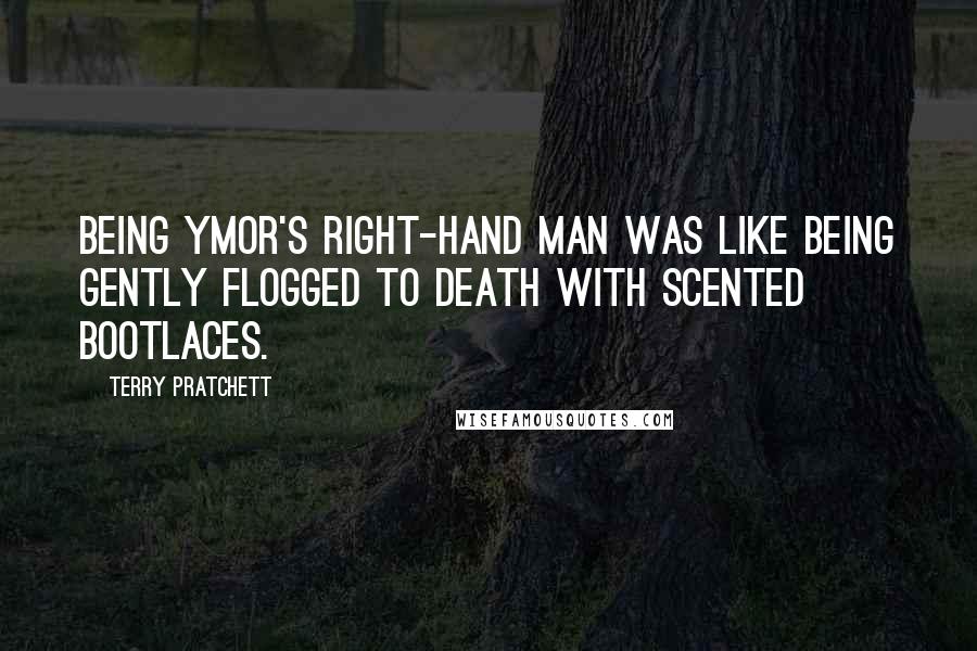 Terry Pratchett Quotes: Being Ymor's right-hand man was like being gently flogged to death with scented bootlaces.