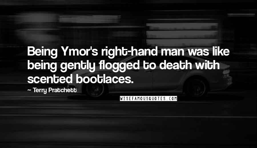 Terry Pratchett Quotes: Being Ymor's right-hand man was like being gently flogged to death with scented bootlaces.