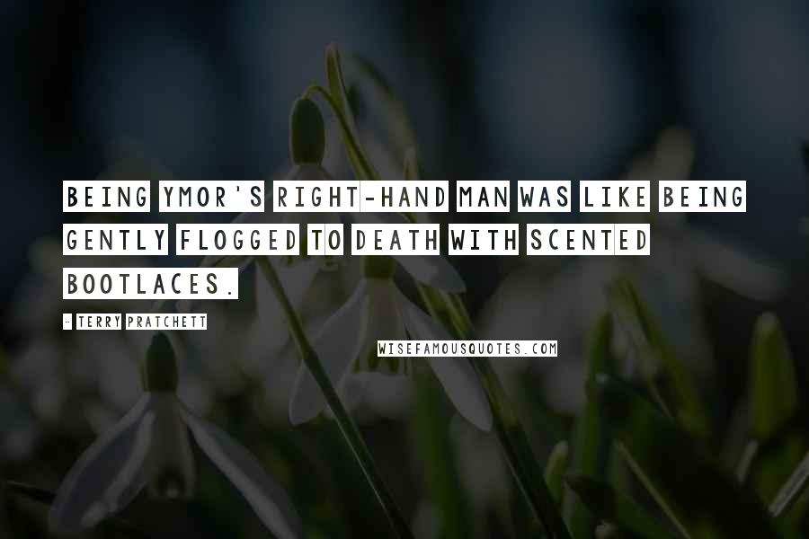 Terry Pratchett Quotes: Being Ymor's right-hand man was like being gently flogged to death with scented bootlaces.