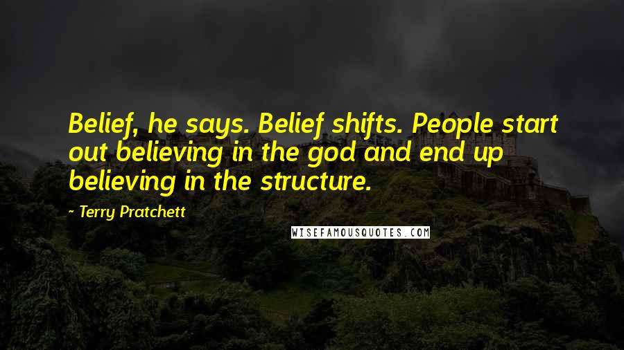 Terry Pratchett Quotes: Belief, he says. Belief shifts. People start out believing in the god and end up believing in the structure.