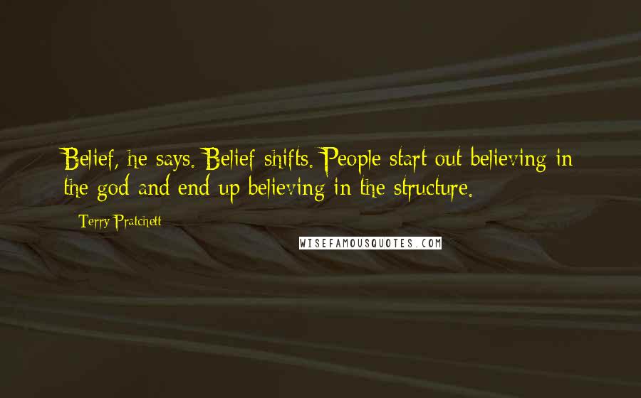 Terry Pratchett Quotes: Belief, he says. Belief shifts. People start out believing in the god and end up believing in the structure.