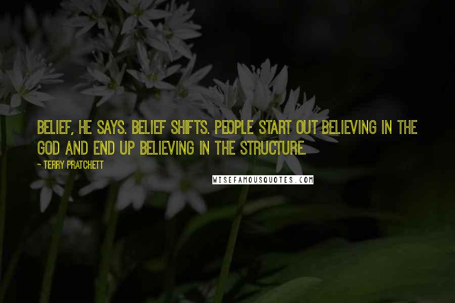 Terry Pratchett Quotes: Belief, he says. Belief shifts. People start out believing in the god and end up believing in the structure.