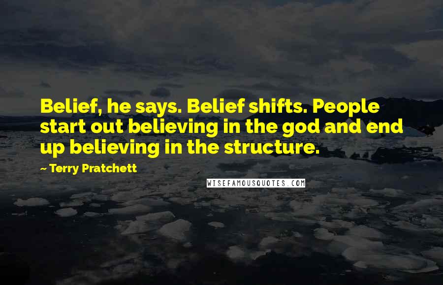 Terry Pratchett Quotes: Belief, he says. Belief shifts. People start out believing in the god and end up believing in the structure.