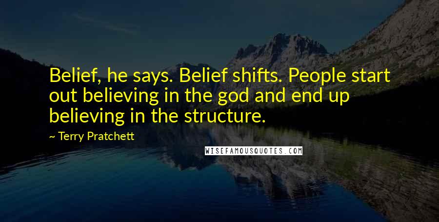 Terry Pratchett Quotes: Belief, he says. Belief shifts. People start out believing in the god and end up believing in the structure.