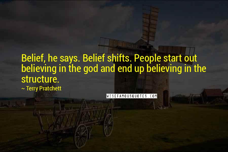 Terry Pratchett Quotes: Belief, he says. Belief shifts. People start out believing in the god and end up believing in the structure.