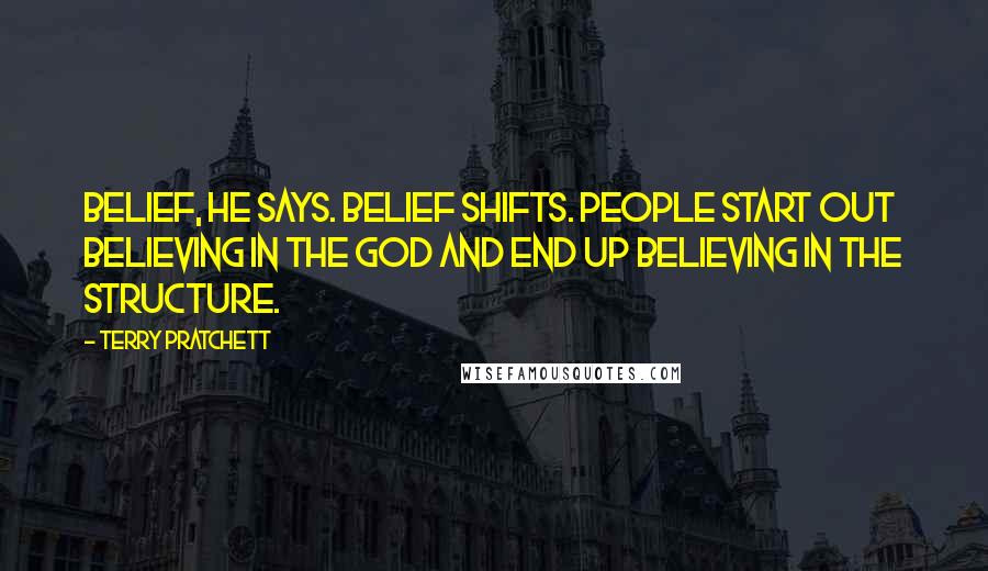 Terry Pratchett Quotes: Belief, he says. Belief shifts. People start out believing in the god and end up believing in the structure.