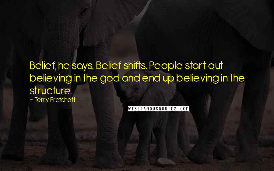 Terry Pratchett Quotes: Belief, he says. Belief shifts. People start out believing in the god and end up believing in the structure.