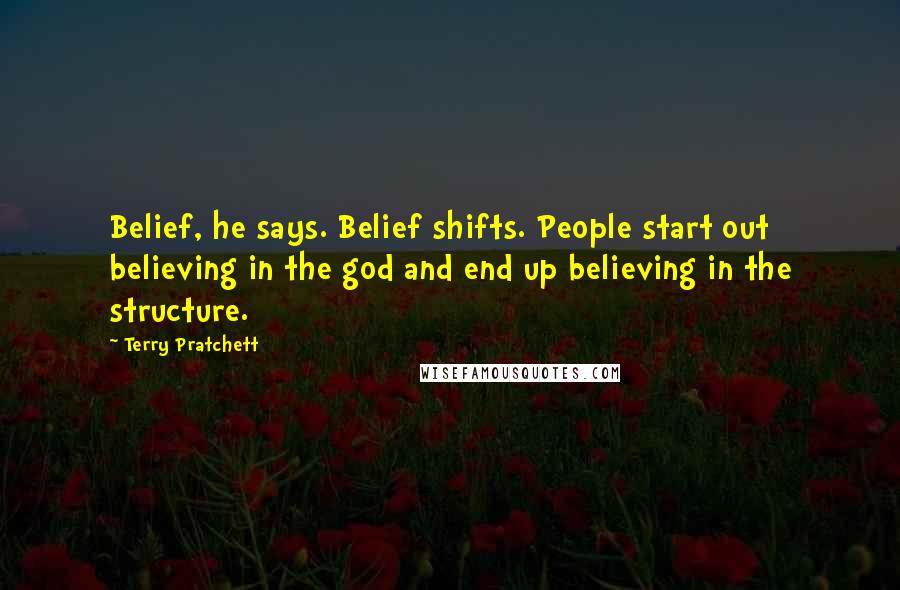 Terry Pratchett Quotes: Belief, he says. Belief shifts. People start out believing in the god and end up believing in the structure.