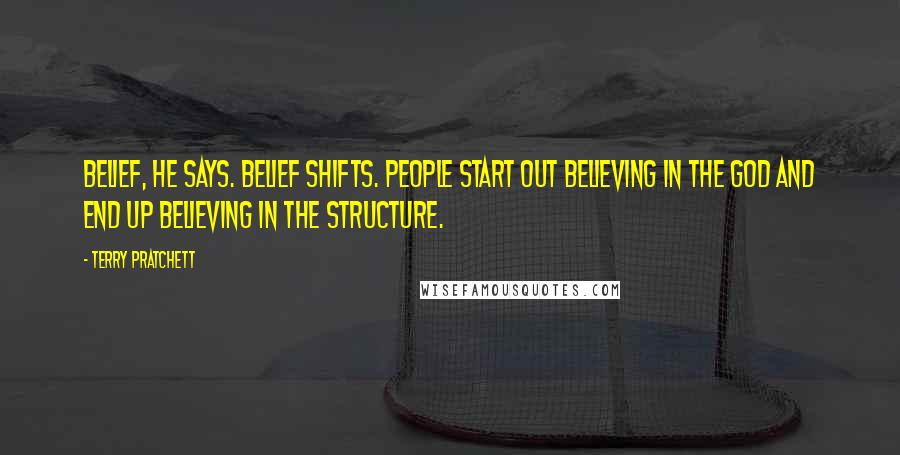 Terry Pratchett Quotes: Belief, he says. Belief shifts. People start out believing in the god and end up believing in the structure.