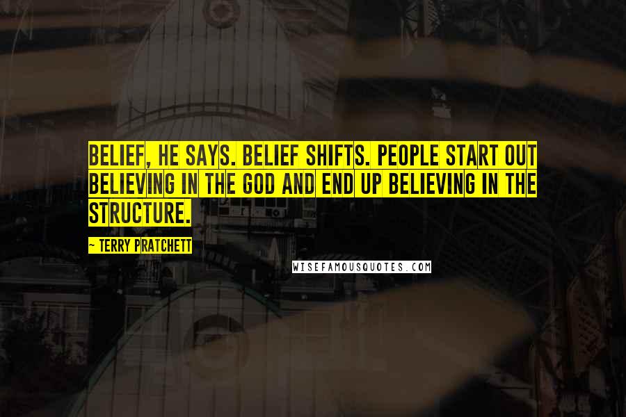 Terry Pratchett Quotes: Belief, he says. Belief shifts. People start out believing in the god and end up believing in the structure.