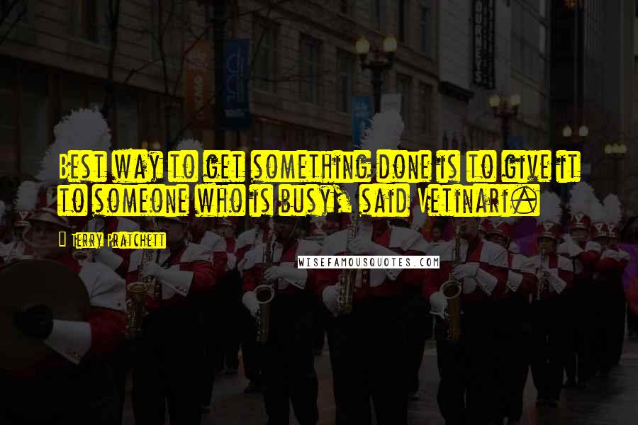 Terry Pratchett Quotes: Best way to get something done is to give it to someone who is busy, said Vetinari.
