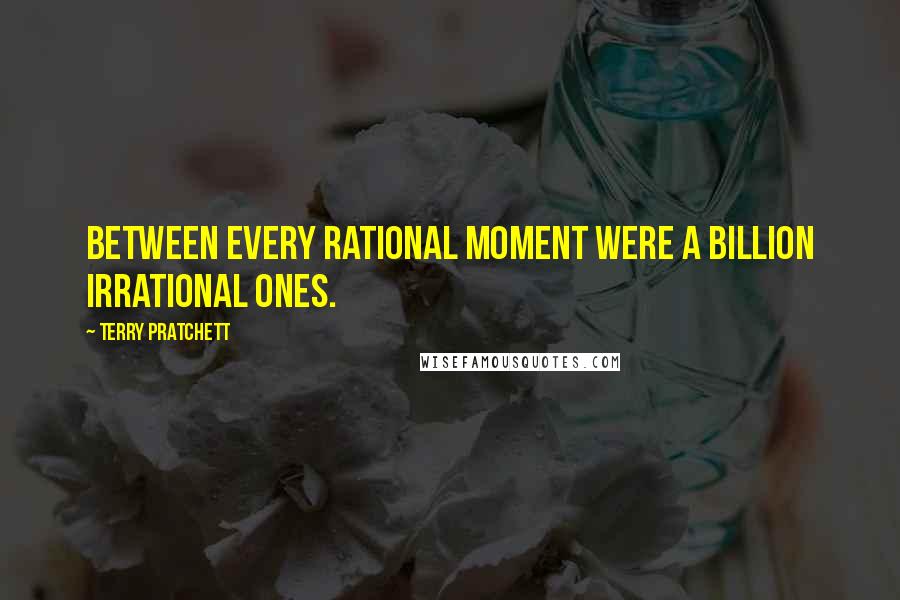 Terry Pratchett Quotes: Between every rational moment were a billion irrational ones.