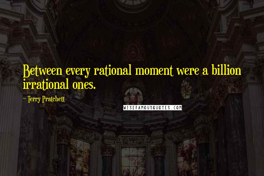 Terry Pratchett Quotes: Between every rational moment were a billion irrational ones.