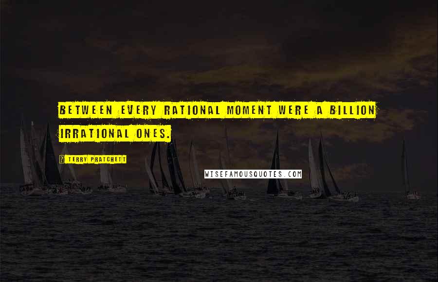 Terry Pratchett Quotes: Between every rational moment were a billion irrational ones.