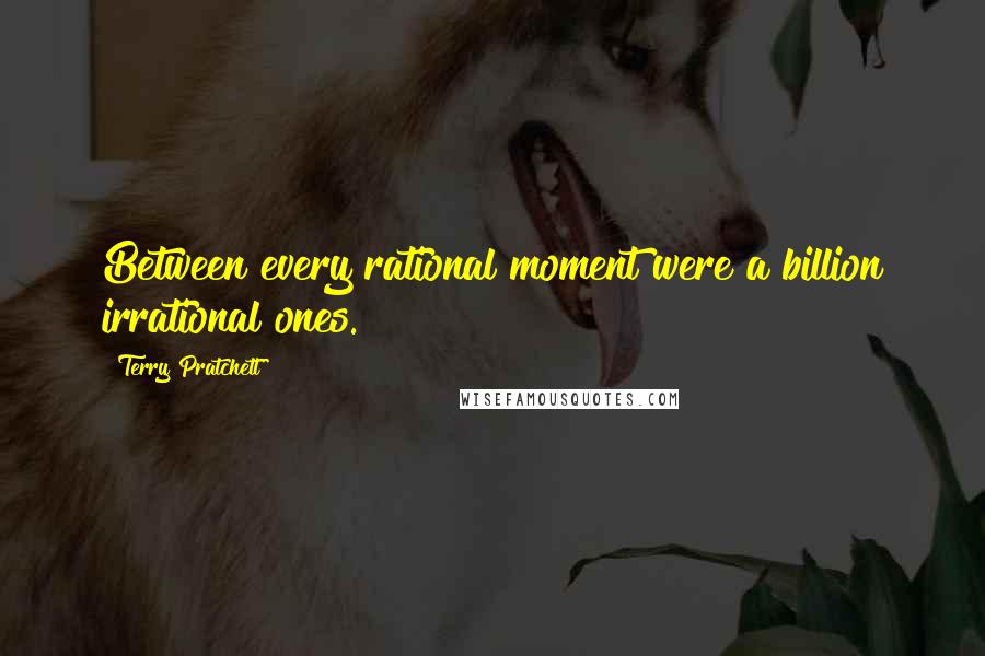 Terry Pratchett Quotes: Between every rational moment were a billion irrational ones.