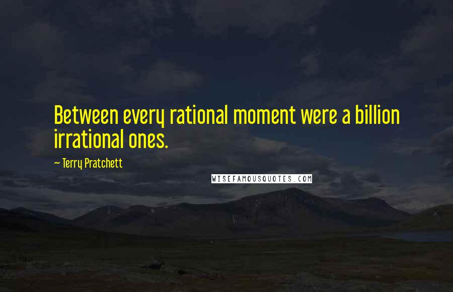Terry Pratchett Quotes: Between every rational moment were a billion irrational ones.