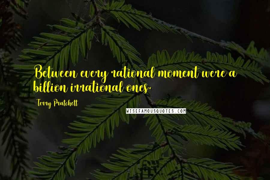 Terry Pratchett Quotes: Between every rational moment were a billion irrational ones.