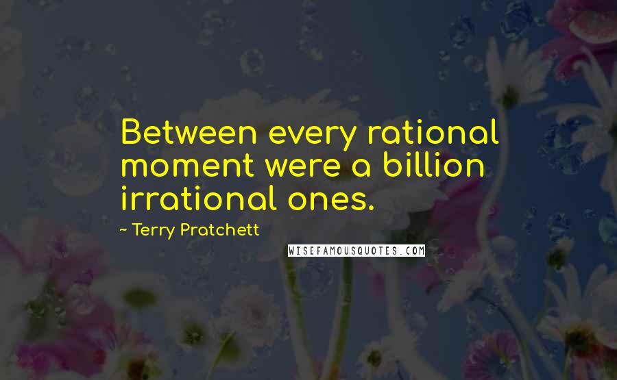 Terry Pratchett Quotes: Between every rational moment were a billion irrational ones.