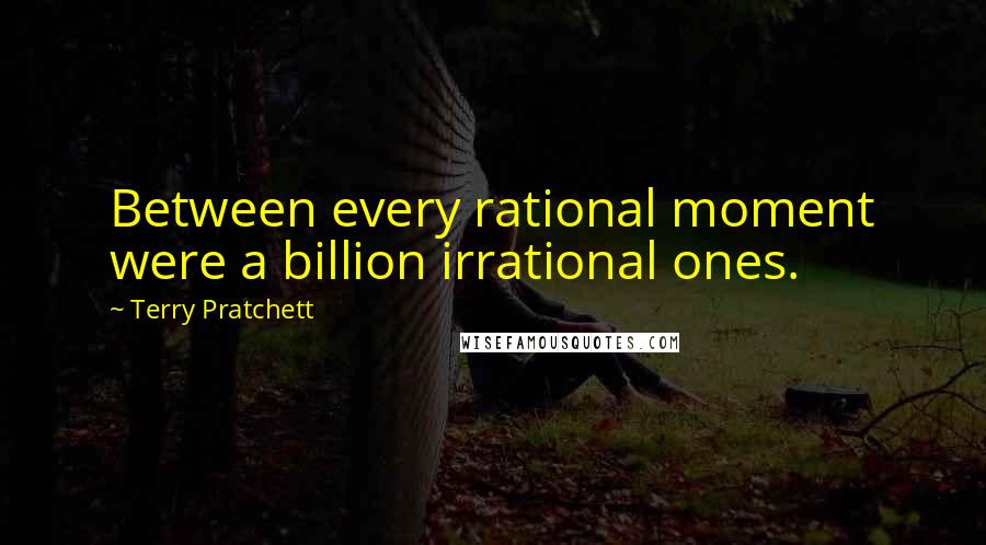 Terry Pratchett Quotes: Between every rational moment were a billion irrational ones.