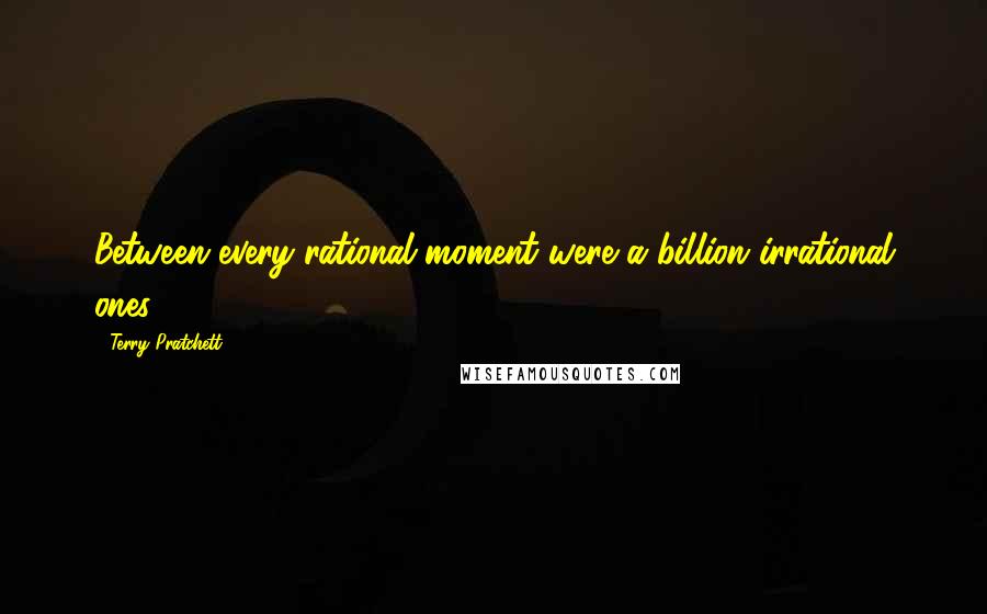 Terry Pratchett Quotes: Between every rational moment were a billion irrational ones.