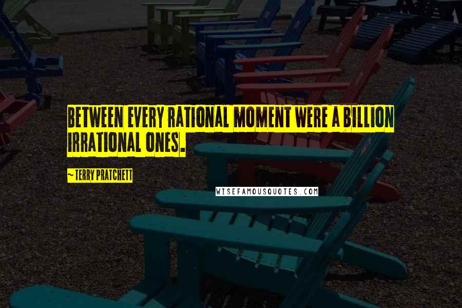 Terry Pratchett Quotes: Between every rational moment were a billion irrational ones.