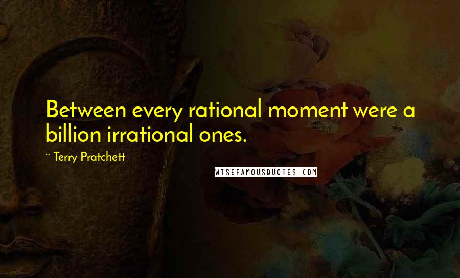 Terry Pratchett Quotes: Between every rational moment were a billion irrational ones.