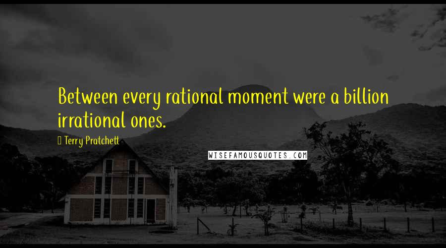 Terry Pratchett Quotes: Between every rational moment were a billion irrational ones.