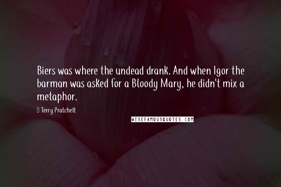 Terry Pratchett Quotes: Biers was where the undead drank. And when Igor the barman was asked for a Bloody Mary, he didn't mix a metaphor.