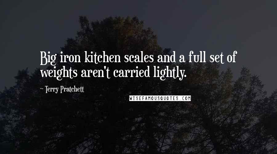 Terry Pratchett Quotes: Big iron kitchen scales and a full set of weights aren't carried lightly.