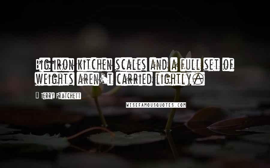 Terry Pratchett Quotes: Big iron kitchen scales and a full set of weights aren't carried lightly.