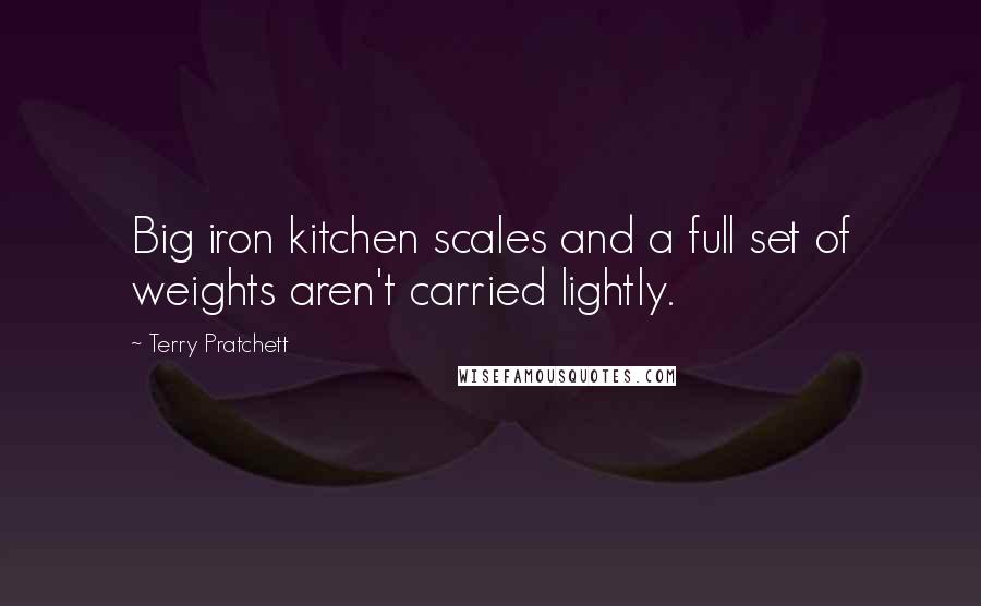 Terry Pratchett Quotes: Big iron kitchen scales and a full set of weights aren't carried lightly.