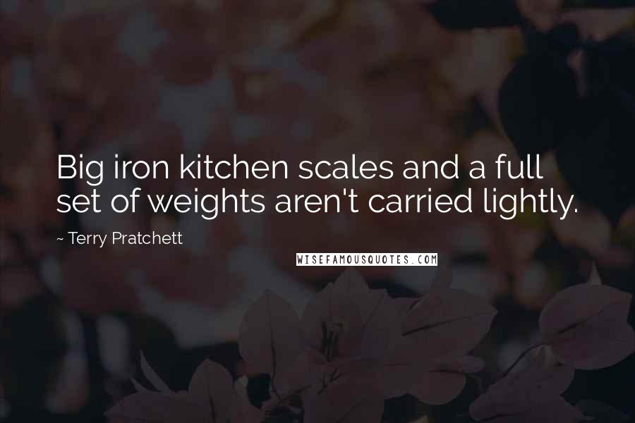 Terry Pratchett Quotes: Big iron kitchen scales and a full set of weights aren't carried lightly.