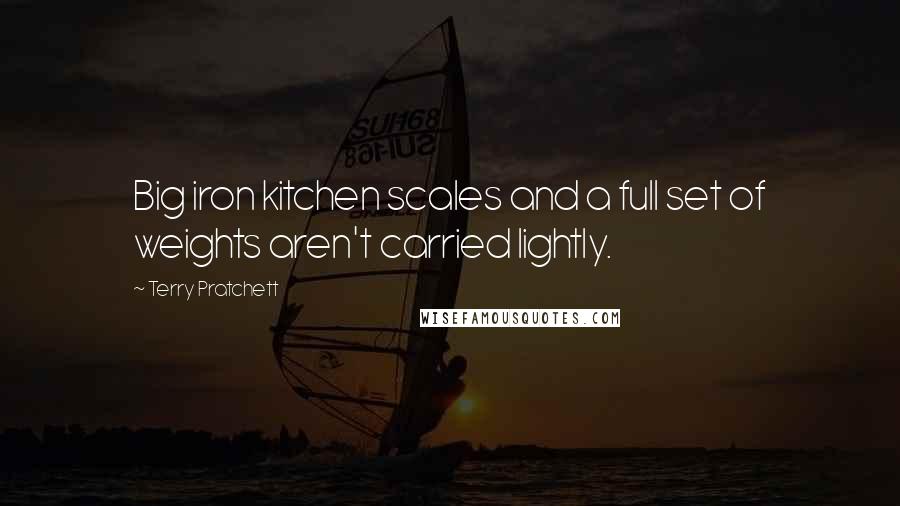 Terry Pratchett Quotes: Big iron kitchen scales and a full set of weights aren't carried lightly.