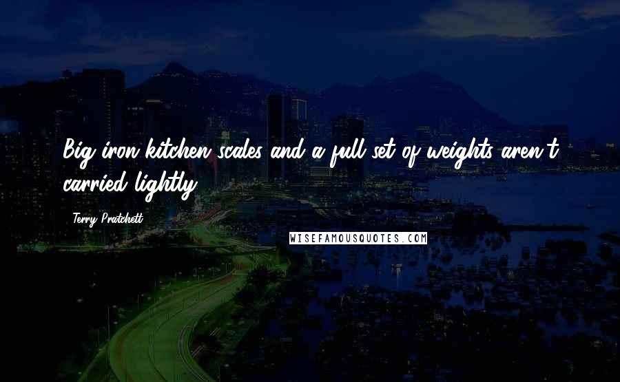 Terry Pratchett Quotes: Big iron kitchen scales and a full set of weights aren't carried lightly.