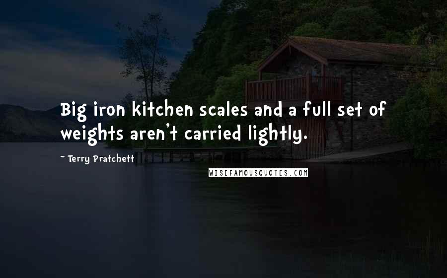 Terry Pratchett Quotes: Big iron kitchen scales and a full set of weights aren't carried lightly.