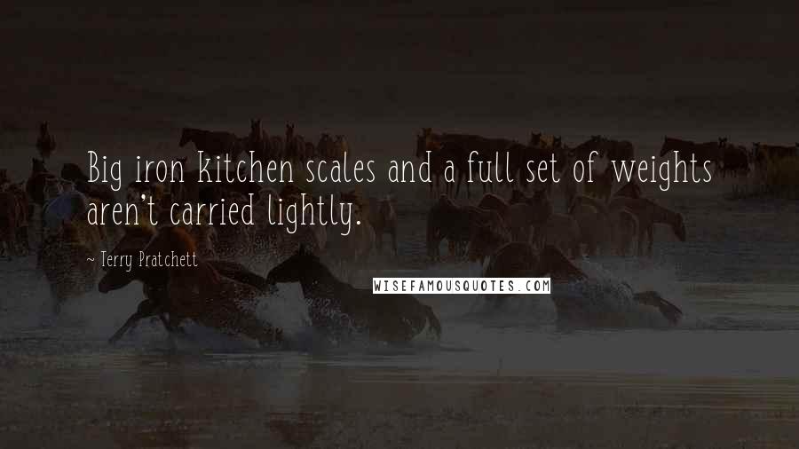 Terry Pratchett Quotes: Big iron kitchen scales and a full set of weights aren't carried lightly.