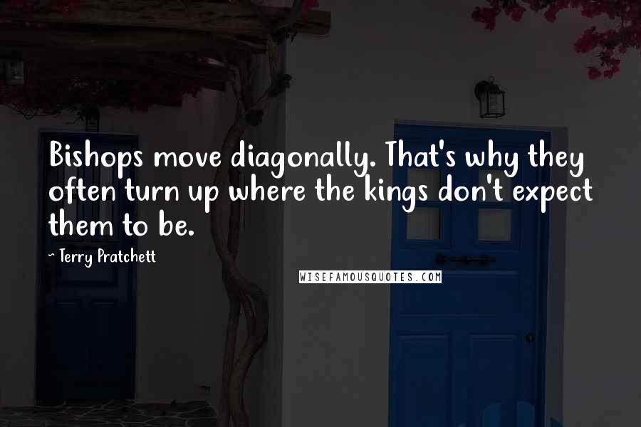 Terry Pratchett Quotes: Bishops move diagonally. That's why they often turn up where the kings don't expect them to be.