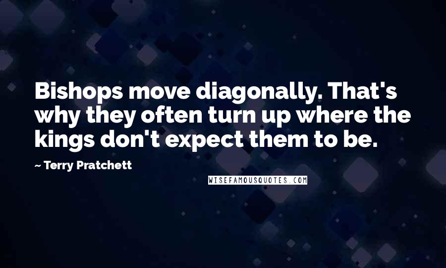 Terry Pratchett Quotes: Bishops move diagonally. That's why they often turn up where the kings don't expect them to be.
